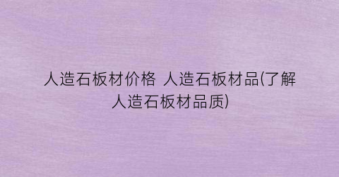 人造石板材价格 人造石板材品(了解人造石板材品质)